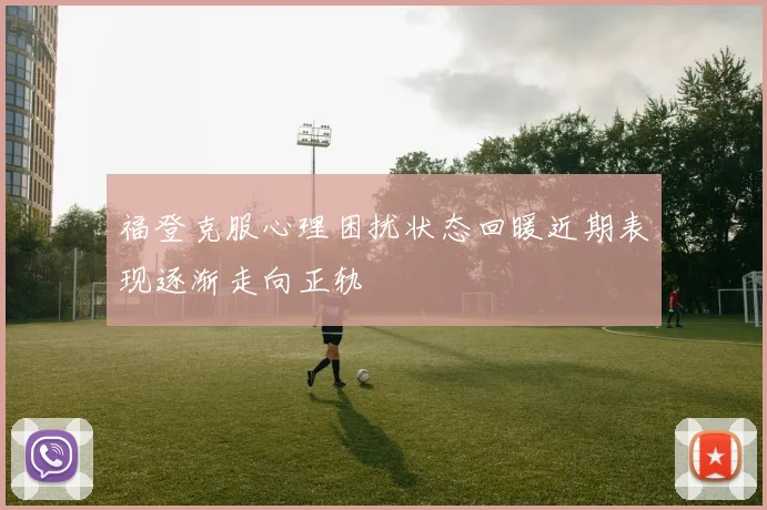福登克服心理困扰状态回暖近期表现逐渐走向正轨