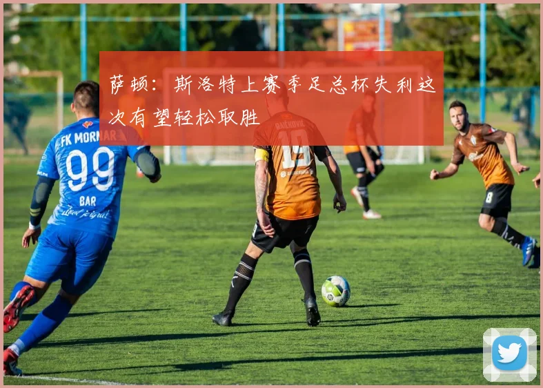 萨顿：斯洛特上赛季足总杯失利这次有望轻松取胜