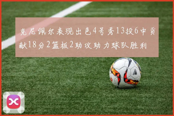 克尼佩尔表现出色4号秀13投6中贡献18分2篮板2助攻助力球队胜利