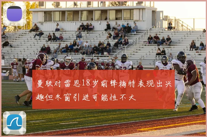 曼联对雷恩18岁前锋梅特表现出兴趣但冬窗引进可能性不大