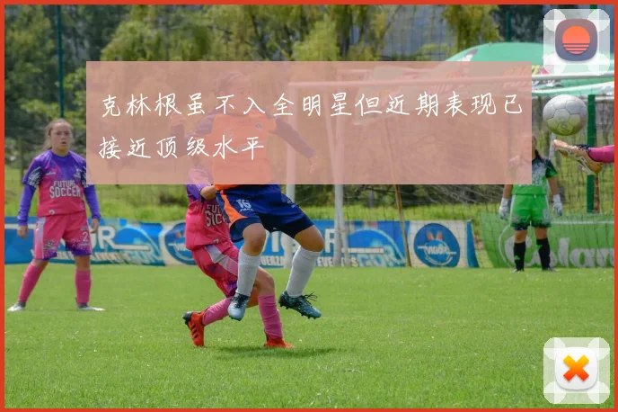 克林根虽不入全明星但近期表现已接近顶级水平
