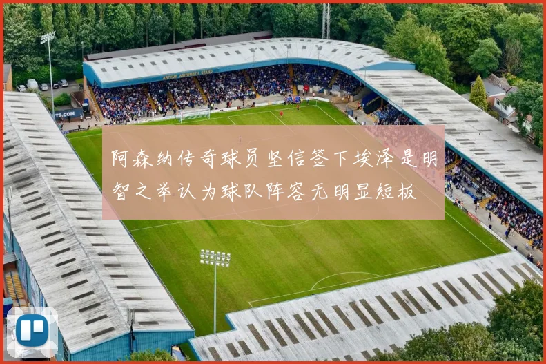 阿森纳传奇球员坚信签下埃泽是明智之举认为球队阵容无明显短板