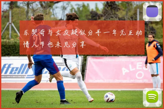 东契奇与女友疑似分手一年无互动情人节也未见分享