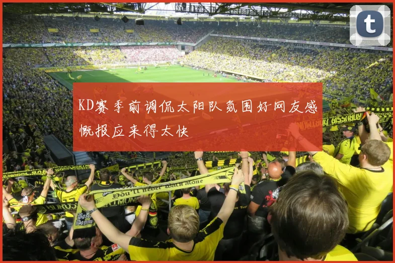 KD赛季前调侃太阳队氛围好网友感慨报应来得太快