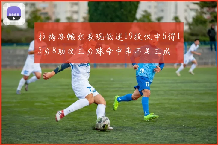 拉梅洛鲍尔表现低迷19投仅中6得15分8助攻三分球命中率不足三成