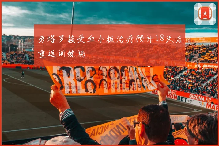 劳塔罗接受血小板治疗预计18天后重返训练场