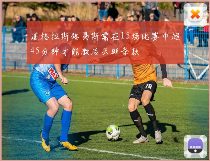 道格拉斯路易斯需在15场比赛中超45分钟才能激活买断条款