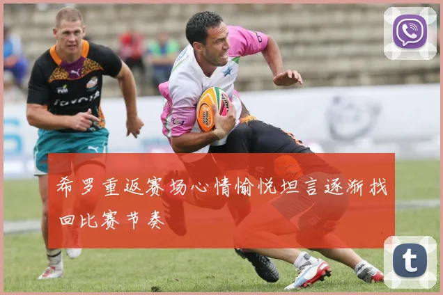 希罗重返赛场心情愉悦坦言逐渐找回比赛节奏