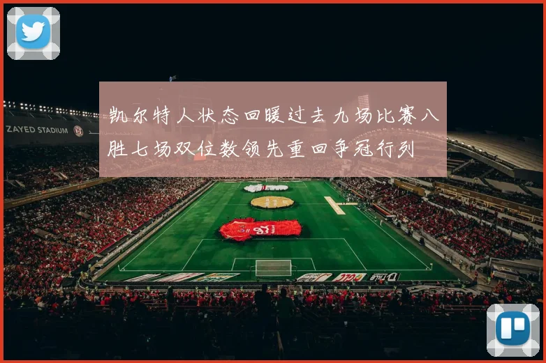 凯尔特人状态回暖过去九场比赛八胜七场双位数领先重回争冠行列