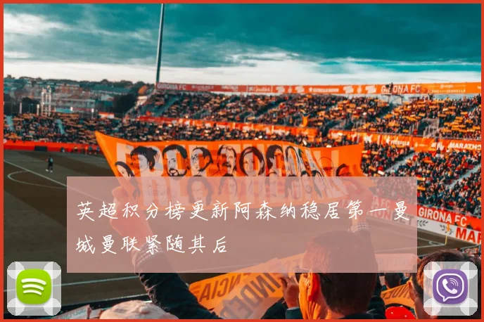 英超积分榜更新阿森纳稳居第一曼城曼联紧随其后