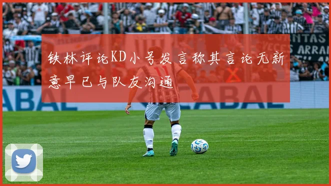 铁林评论KD小号发言称其言论无新意早已与队友沟通