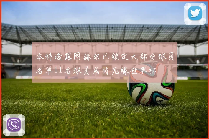 本特透露图赫尔已锁定大部分球员名单11名球员或将无缘世界杯