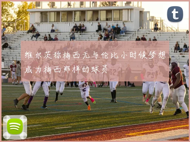 维尔茨称梅西无与伦比小时候梦想成为梅西那样的球员